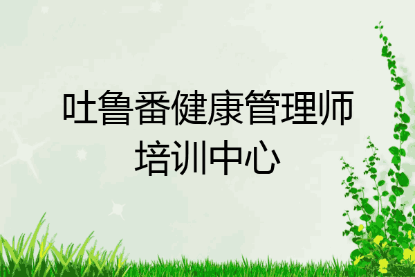 吐鲁番健康管理师培训中心
