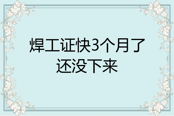 焊工证快3个月了还没下来