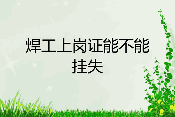 焊工上岗证能不能挂失