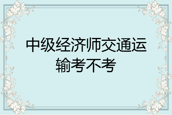 中级经济师交通运输考不考