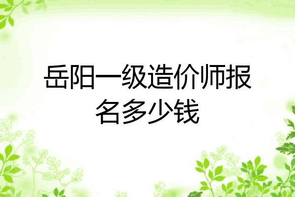 岳阳一级造价师报名多少钱