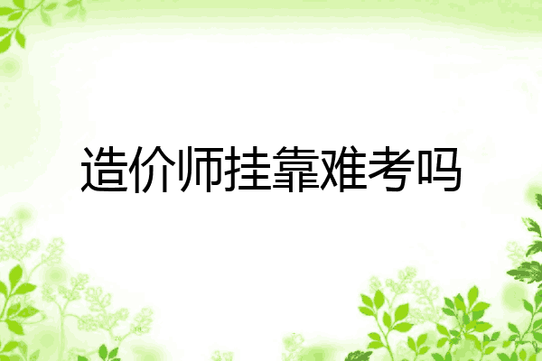 造价师挂靠难考吗