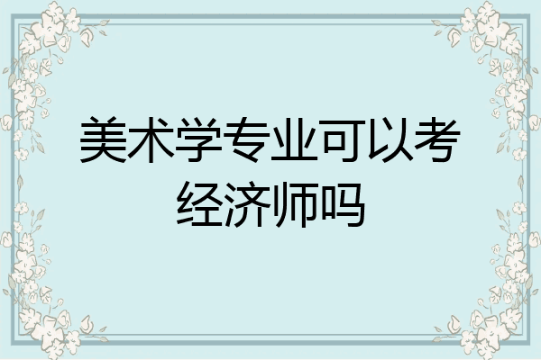 美术学专业可以考经济师吗