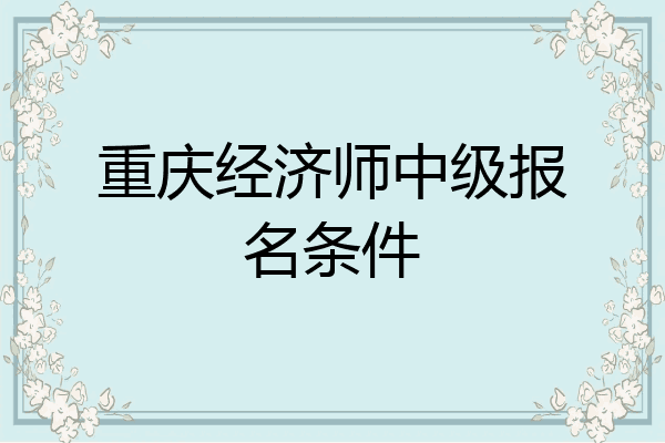 重庆经济师中级报名条件