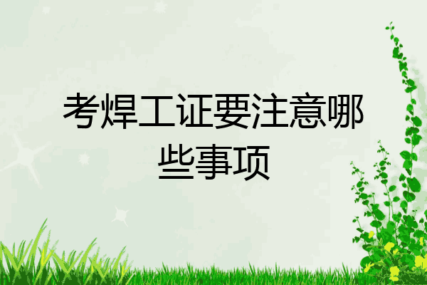 考焊工证要注意哪些事项