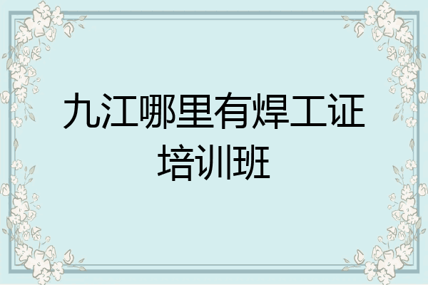 九江哪里有焊工证培训班