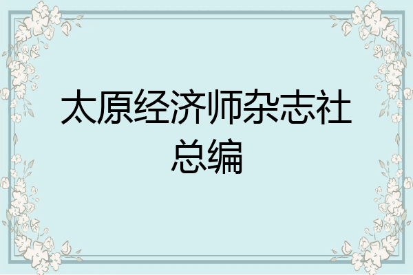 太原经济师杂志社总编