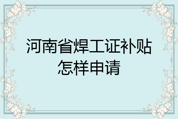 河南省焊工证补贴怎样申请