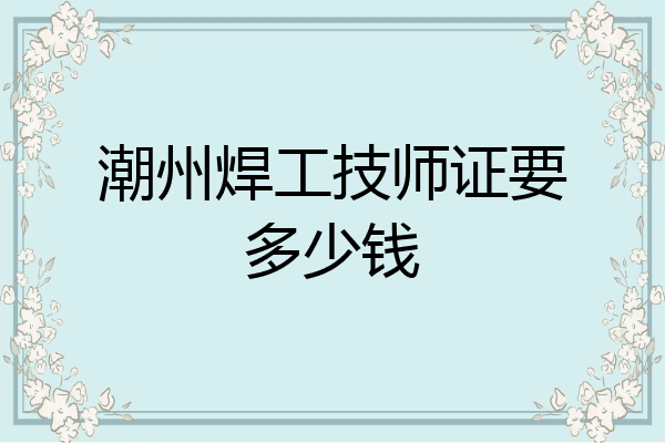 潮州焊工技师证要多少钱