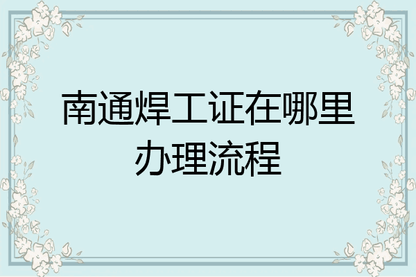 南通焊工证在哪里办理流程