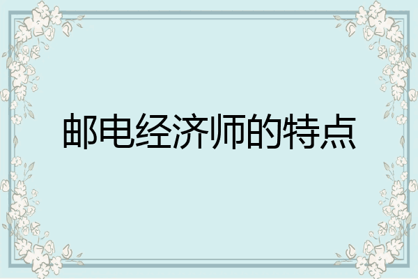 邮电经济师的特点