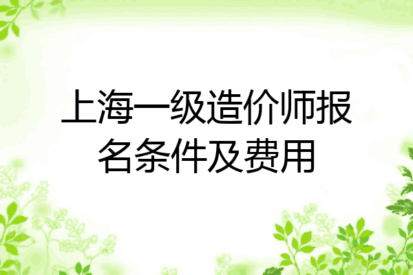 上海一级造价师报名条件及费用