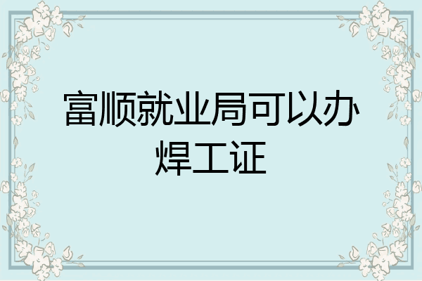 富顺就业局可以办焊工证