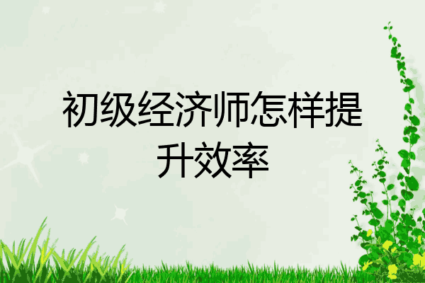 初级经济师怎样提升效率