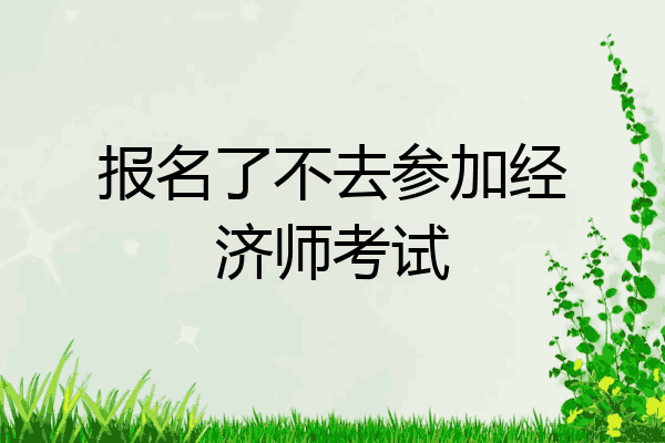 报名了不去参加经济师考试