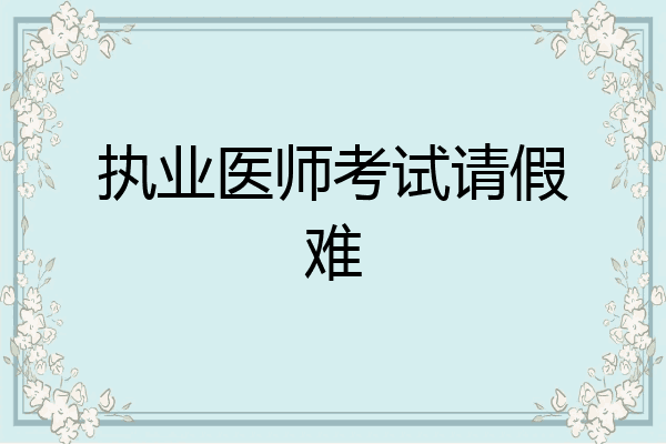 执业医师考试请假难