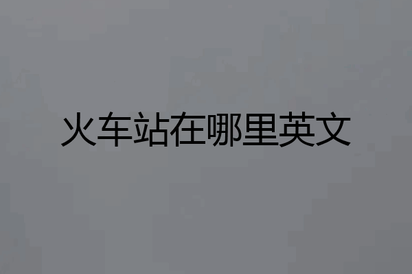 火车站在哪里英文