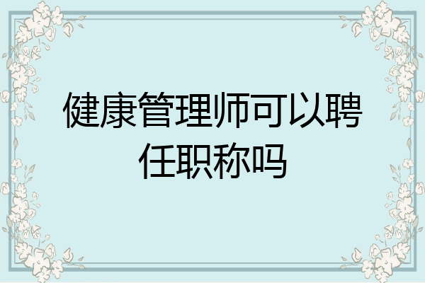 健康管理师可以聘任职称吗