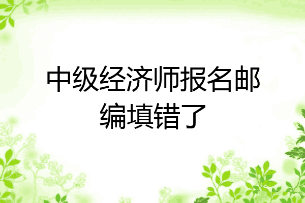 中级经济师报名邮编填错了