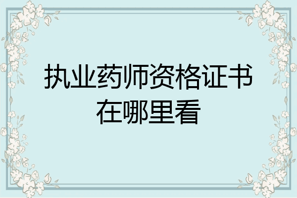 执业药师资格证书在哪里看