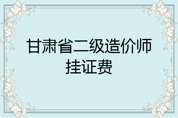甘肃省二级造价师挂证费