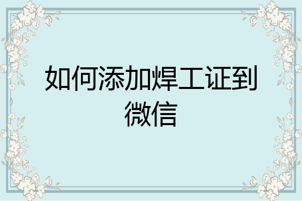 如何添加焊工证到微信