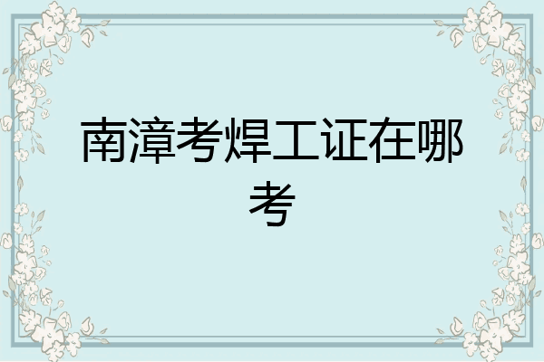 南漳考焊工证在哪考