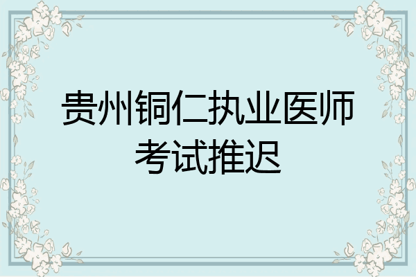 贵州铜仁执业医师考试推迟