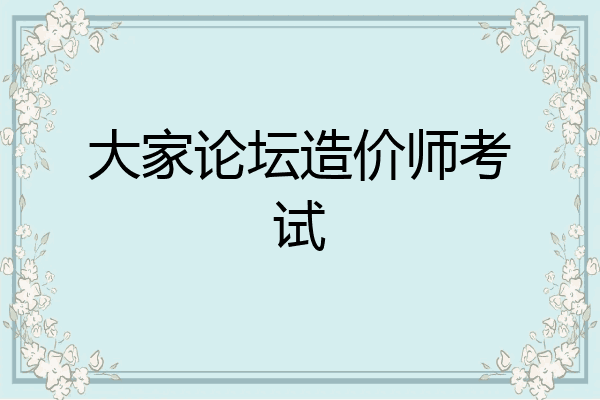 大家论坛造价师考试