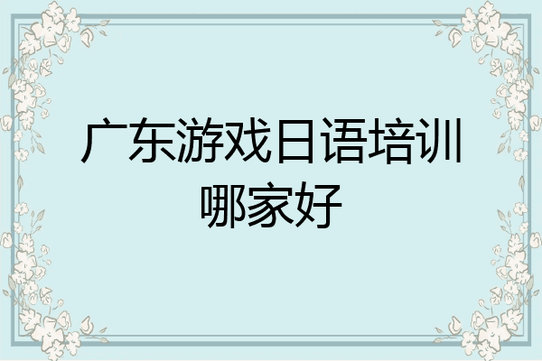广东游戏日语培训哪家好