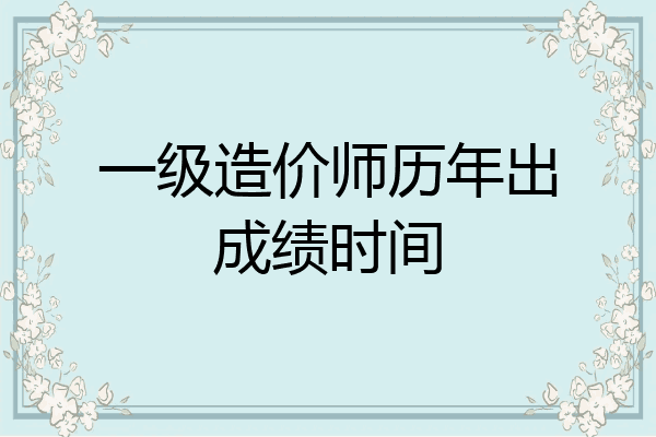 一级造价师历年出成绩时间