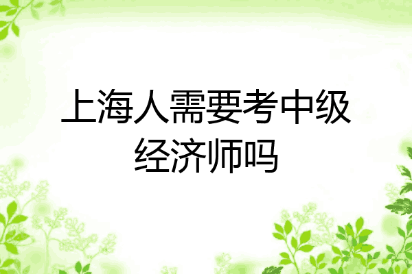 上海人需要考中级经济师吗