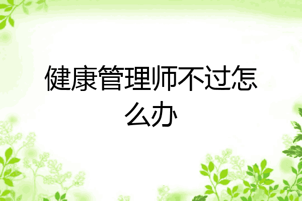 健康管理师不过怎么办