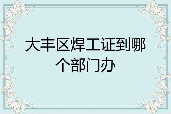大丰区焊工证到哪个部门办