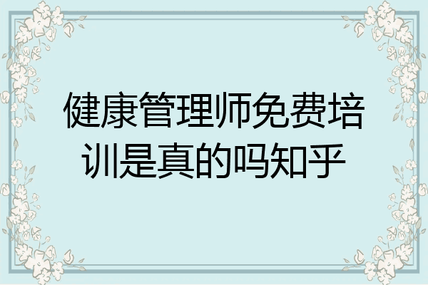 健康管理师免费培训是真的吗知乎