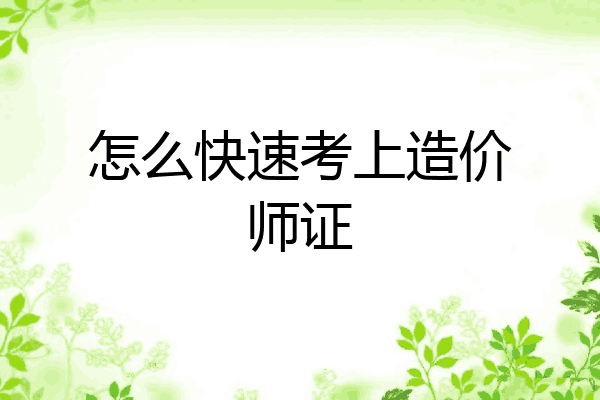 怎么快速考上造价师证