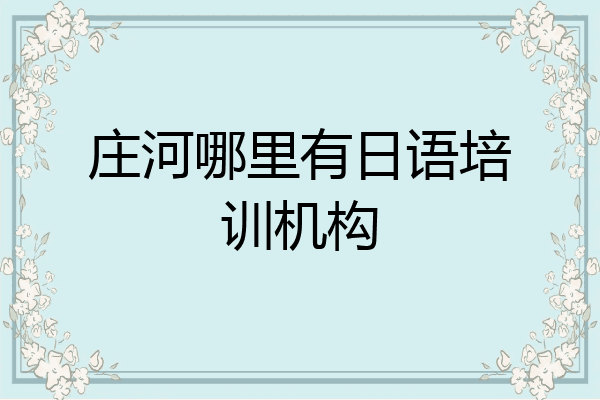 庄河哪里有日语培训机构