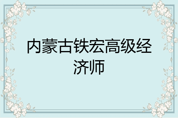 内蒙古铁宏高级经济师