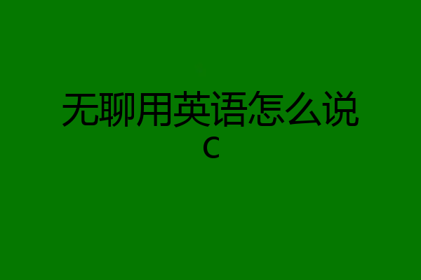 无聊用英语怎么说c