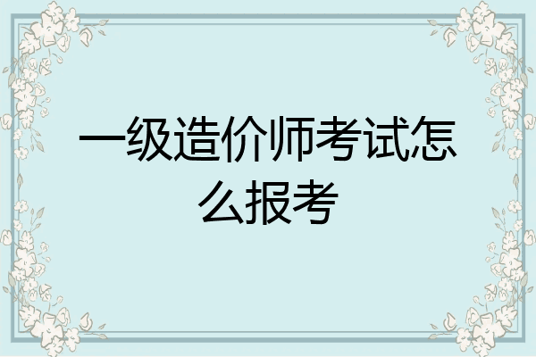 一级造价师考试怎么报考