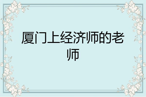 厦门上经济师的老师