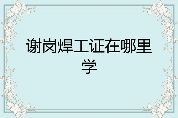 谢岗焊工证在哪里学