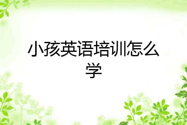 小孩英语培训怎么学