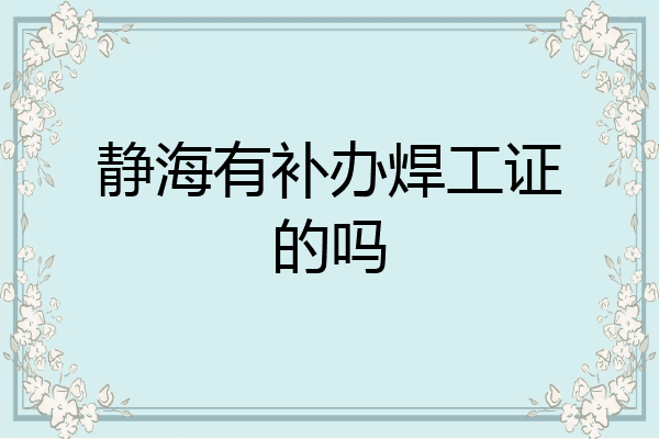 静海有补办焊工证的吗