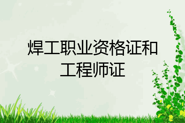 焊工职业资格证和工程师证