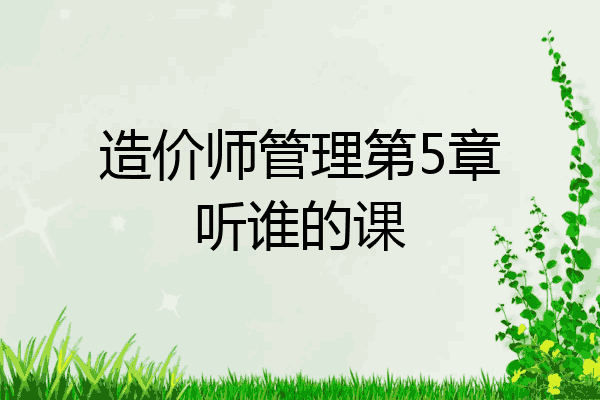 造价师管理第5章听谁的课