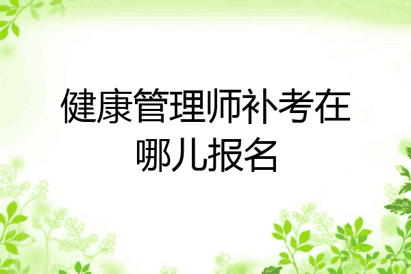 健康管理师补考在哪儿报名