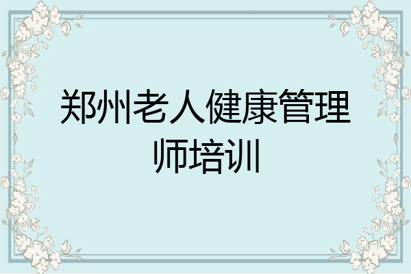 郑州老人健康管理师培训