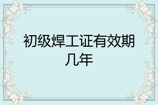初级焊工证有效期几年