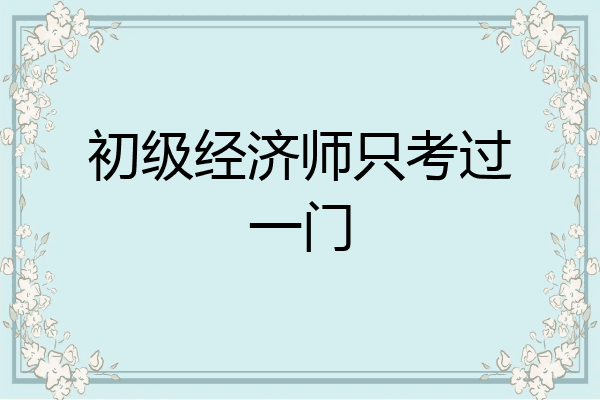 初级经济师只考过一门